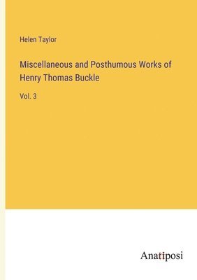 Miscellaneous and Posthumous Works of Henry Thomas Buckle 1