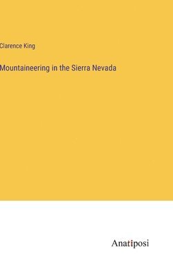 Clarence King - Mountaineering in the Sierra Nevada, Inbunden