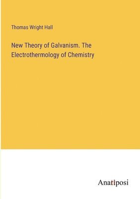 bokomslag New Theory of Galvanism. The Electrothermology of Chemistry