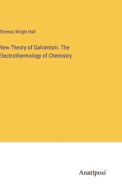 bokomslag New Theory of Galvanism. The Electrothermology of Chemistry