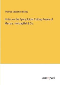 bokomslag Notes on the Epicycloidal Cutting Frame of Messrs. Holtzapffel & Co.