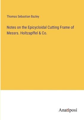 bokomslag Notes on the Epicycloidal Cutting Frame of Messrs. Holtzapffel & Co.