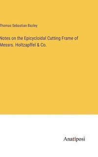 bokomslag Notes on the Epicycloidal Cutting Frame of Messrs. Holtzapffel & Co.