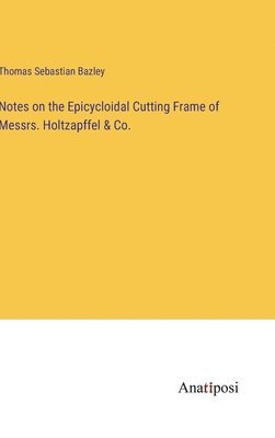 bokomslag Notes on the Epicycloidal Cutting Frame of Messrs. Holtzapffel & Co.