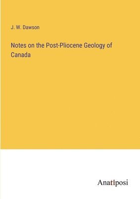 Notes on the Post-Pliocene Geology of Canada 1