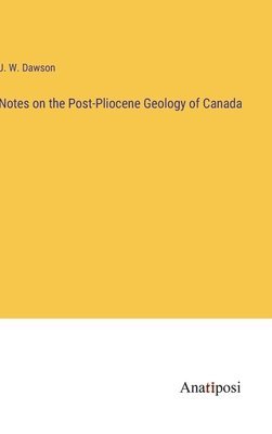 J W Dawson, J. W. Dawson - Notes on the Post-Pliocene Geology of Canada, Inbunden