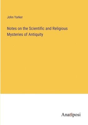 Notes on the Scientific and Religious Mysteries of Antiquity 1