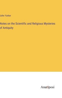 Notes on the Scientific and Religious Mysteries of Antiquity