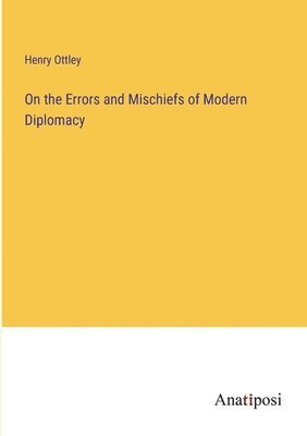 On the Errors and Mischiefs of Modern Diplomacy