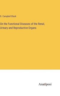 bokomslag On the Functional Diseases of the Renal, Urinary and Reproductive Organs