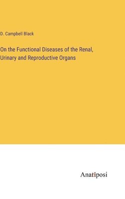 bokomslag On the Functional Diseases of the Renal, Urinary and Reproductive Organs