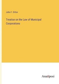 bokomslag Treatise on the Law of Municipal Corporations