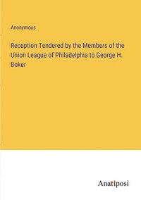 bokomslag Reception Tendered by the Members of the Union League of Philadelphia to George H. Boker