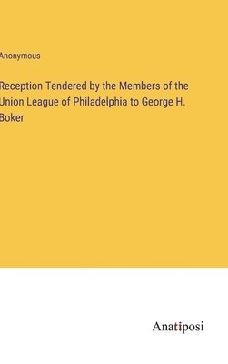 bokomslag Reception Tendered by the Members of the Union League of Philadelphia to George H. Boker