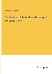 bokomslag Statistics of the Wealth and Industry of the United States