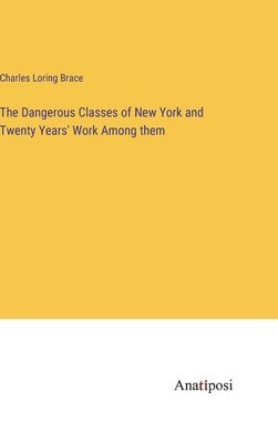 Charles Loring Brace - Dangerous Classes of New York and Twenty Years' Work Among them, Inbunden