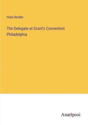 Delegate at Grant's Convention Philadelphia