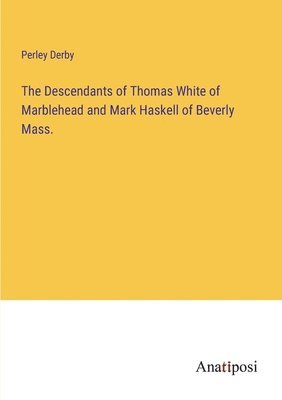 The Descendants of Thomas White of Marblehead and Mark Haskell of Beverly Mass. 1