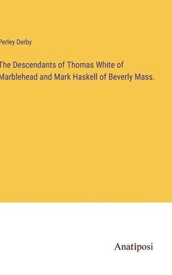 Perley Derby - Descendants of Thomas White of Marblehead and Mark Haskell of Beverly Mass., Inbunden