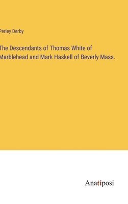 The Descendants of Thomas White of Marblehead and Mark Haskell of Beverly Mass. 1