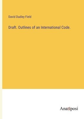 David Field, David Dudley Field - Draft. Outlines of an International Code., Häftad