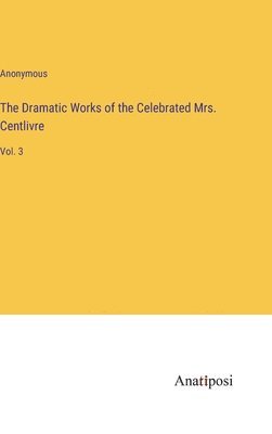 bokomslag The Dramatic Works of the Celebrated Mrs. Centlivre