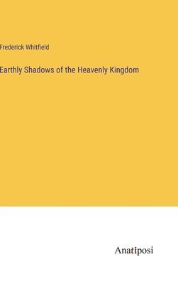 Frederick Whitfield - Earthly Shadows of the Heavenly Kingdom, Inbunden