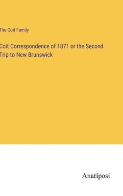 Coit Correspondence of 1871 or the Second Trip to New Brunswick 1