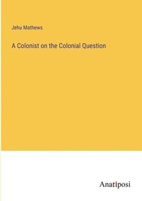 bokomslag A Colonist on the Colonial Question