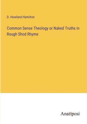 Common Sense Theology or Naked Truths in Rough Shod Rhyme 1
