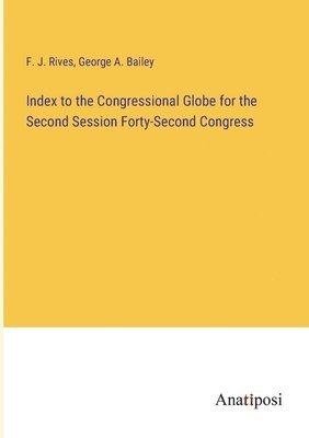 Index to the Congressional Globe for the Second Session Forty-Second Congress 1