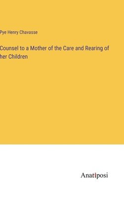 Pye Henry Chavasse - Counsel to a Mother of the Care and Rearing of her Children, Inbunden