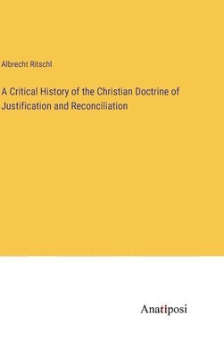 bokomslag A Critical History of the Christian Doctrine of Justification and Reconciliation