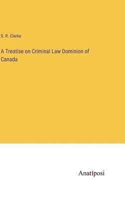 S R Clarke, S. R. Clarke - Treatise on Criminal Law Dominion of Canada, Inbunden