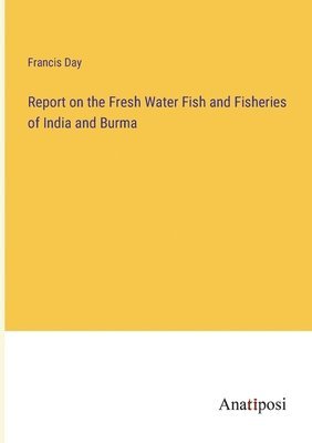 bokomslag Report on the Fresh Water Fish and Fisheries of India and Burma