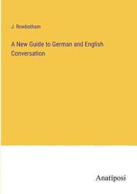 J Rowbotham, J. Rowbotham - New Guide to German and English Conversation, Häftad