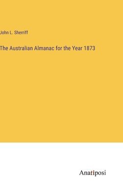 bokomslag The Australian Almanac for the Year 1873