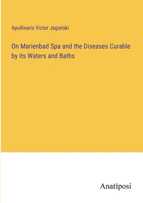 On Marienbad Spa and the Diseases Curable by its Waters and Baths 1