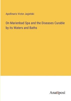 On Marienbad Spa and the Diseases Curable by its Waters and Baths
