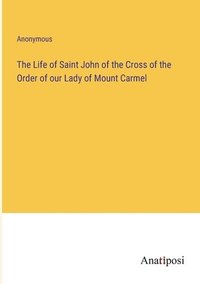 bokomslag The Life of Saint John of the Cross of the Order of our Lady of Mount Carmel