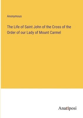 bokomslag The Life of Saint John of the Cross of the Order of our Lady of Mount Carmel