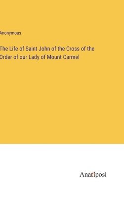 The Life of Saint John of the Cross of the Order of our Lady of Mount Carmel 1