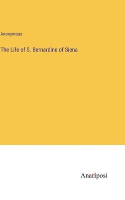 bokomslag The Life of S. Bernardine of Siena