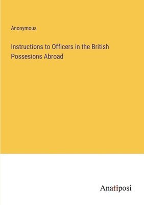 bokomslag Instructions to Officers in the British Possesions Abroad