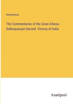 The Commentaries of the Great Afonso Dalboquerque Second Viceroy of India 1