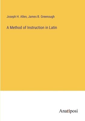 Joseph H Allen, James B Greenough, Joseph H. Allen, James B. Greenough - Method of Instruction in Latin, Häftad