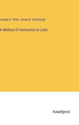 Joseph H Allen, James B Greenough, Joseph H. Allen, James B. Greenough - Method of Instruction in Latin, Inbunden