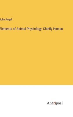 bokomslag Elements of Animal Physiology, Chiefly Human