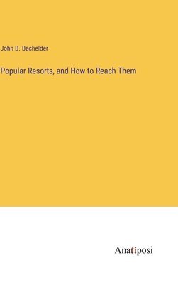 John B Bachelder, John B. Bachelder - Popular Resorts, and How to Reach Them, Inbunden