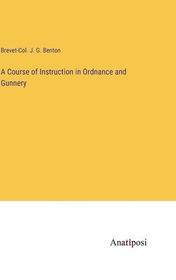 bokomslag A Course of Instruction in Ordnance and Gunnery